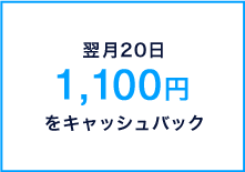 翌月20日1,100円をキャッシュバック