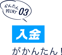 かんたんポイント03 「入金」がかんたん!