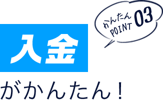 かんたんポイント03 「入金」がかんたん!